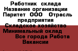 Работник  склада › Название организации ­ Паритет, ООО › Отрасль предприятия ­ Складское хозяйство › Минимальный оклад ­ 25 000 - Все города Работа » Вакансии   